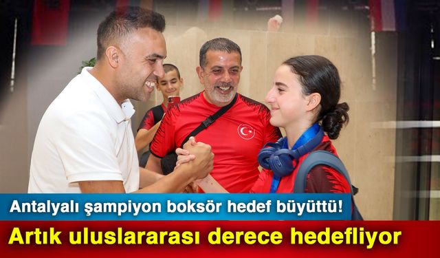 Antalyalı şampiyon boksör hedef büyüttü! Artık uluslararası derece hedefliyor