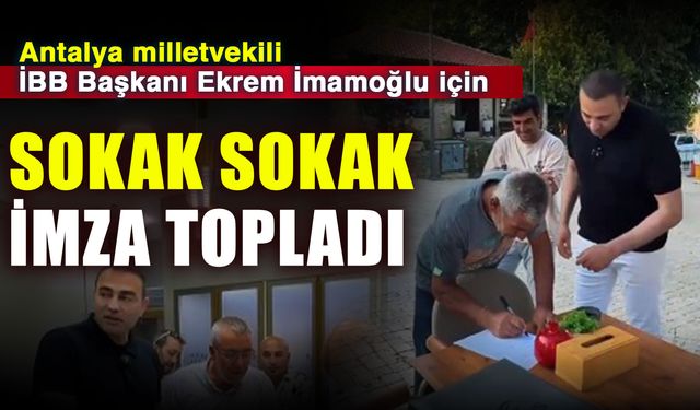 Antalya milletvekili İBB Başkanı Ekrem İmamoğlu için sokak sokak imza topladı