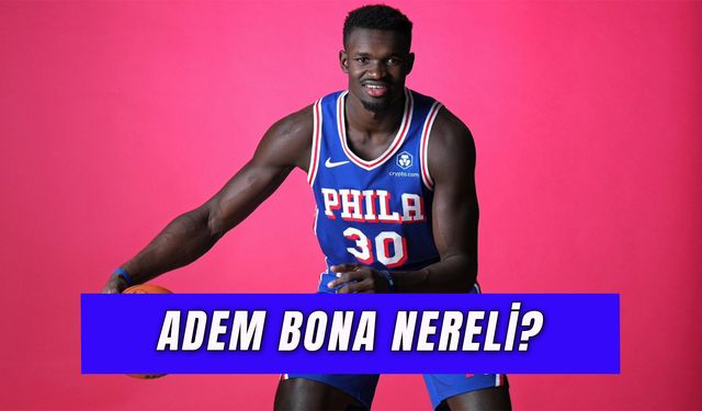 Adem Bona Nereli? NBA’deki Milli Basketbolcumuz Devşirme Mi?