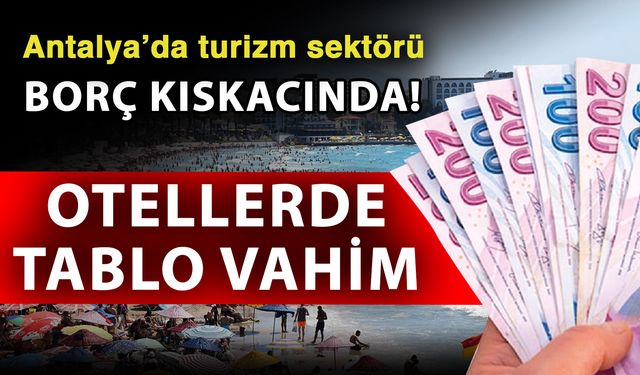 Antalya’da turizm sektörü borç kıskacında! Otellerde tablo vahim