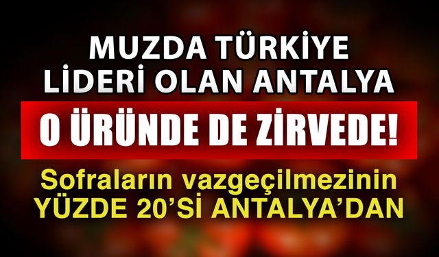Muzda Türkiye lideri olan Antalya, o üründe de zirvede! Sofraların vazgeçilmezinin yüzde 20’si Antalya’dan