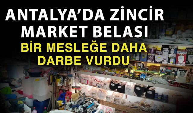 Antalya’da zincir market belası bir mesleğe daha darbe vurdu