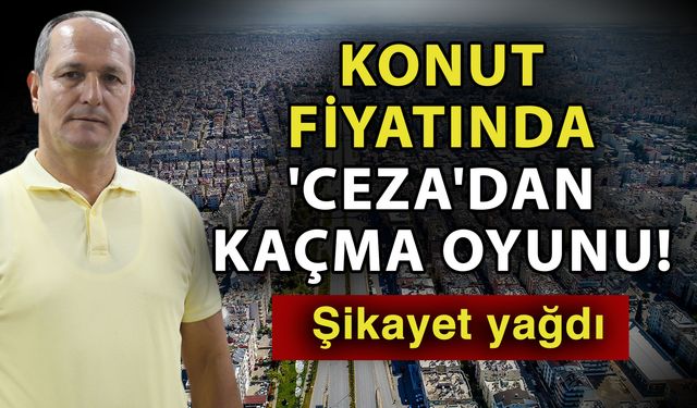 Konut fiyatında 'Ceza'dan kaçma oyunu! Şikayet yağdı