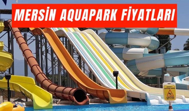 Mersin Aquapark Fiyatları 2025: Mezitli Su Parkı Giriş Ücreti Ne Kadar?