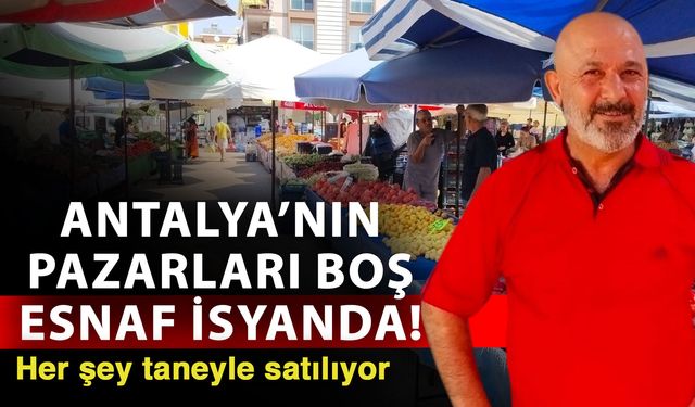 Antalya’nın pazarları boş esnaf isyanda! Her şey taneyle satılıyor