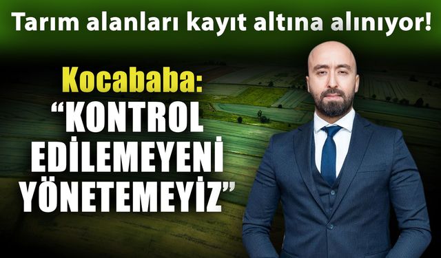 Tarım alanları kayıt altına alınıyor! Kocababa: “Kontrol edilemeyeni yönetemeyiz”