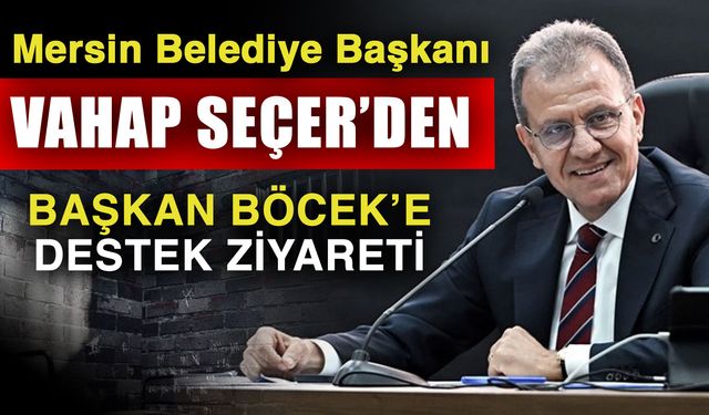 Mersin Belediye Başkanı Vahap Seçer’den Başkan Böcek’e destek ziyareti