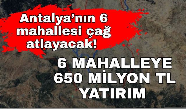 Antalya’nın 6 mahallesi çağ atlayacak! 6 mahalleye 650 milyon TL yatırım