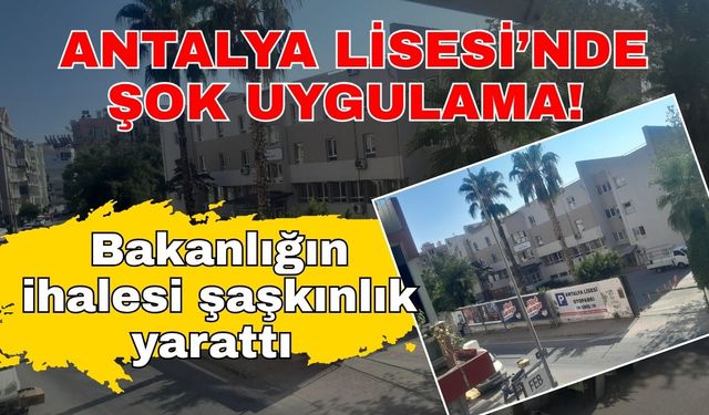 Antalya Lisesi’nde şok uygulama! Bakanlığın ihalesi şaşkınlık yarattı
