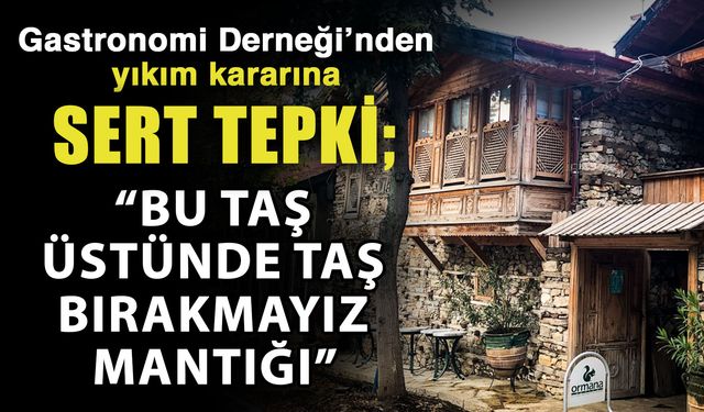 Gastronomi Derneği’nden yıkım kararına sert tepki; “Bu taş üstünde taş bırakmayız mantığı”
