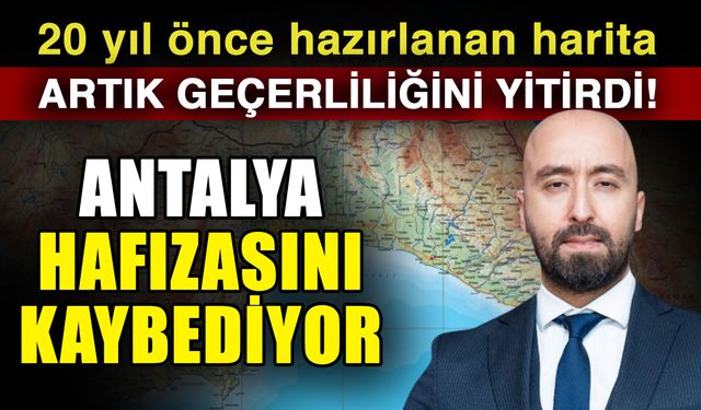 20 yıl önce hazırlanan harita artık geçerliliğini yitirdi! Antalya hafızasını kaybediyor