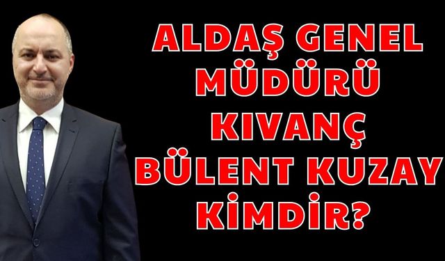 ALDAŞ Genel Müdürü Kıvanç Bülent Kuzay kimdir? Kıvanç Bülent Kuzay nereli, kaç yaşında, evli mi?