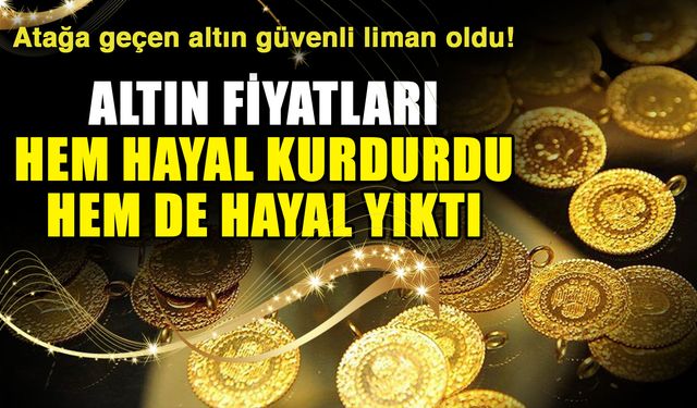 Atağa geçen altın güvenli liman oldu! Altın fiyatları hem hayal kurdurdu hem de hayal yıktı