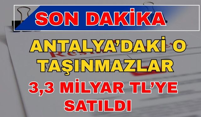Son dakika! Antalya’daki o taşınmazlar 3,3 milyar TL’ye satıldı