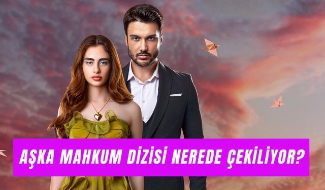 Aşka Mahkum Dizisi Nerede Çekiliyor? Oyuncuları ve Konusu!