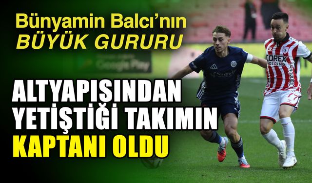 Bünyamin Balcı’nın büyük gururu  Altyapısından yetiştiği takımın kaptanı oldu