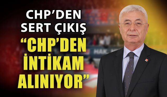 CHP’den sert çıkış; “CHP’den intikam alınıyor”