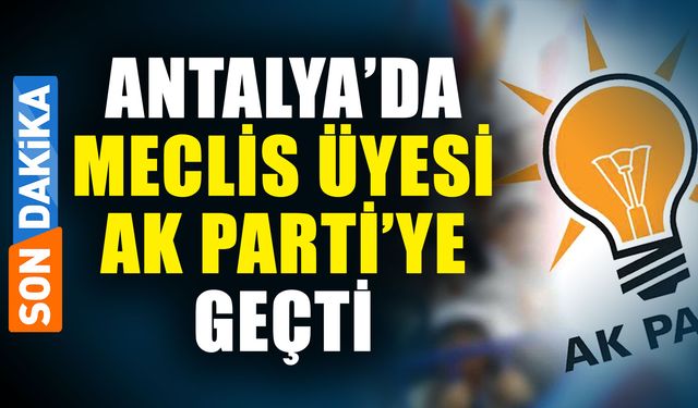 Antalya’da meclis üyesi Ak Parti’ye geçiş yaptı
