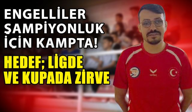 Engelliler şampiyonluk için kampta! Hedef; ligde ve kupada zirve