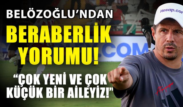 Belözoğlu’ndan beraberlik yorumu! Çok yeni ve çok küçük bir aileyiz!