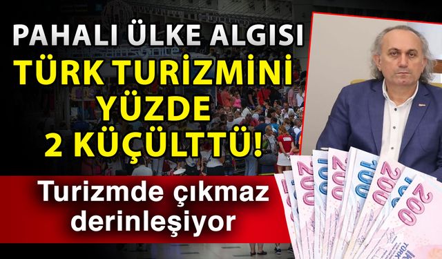 Pahalı ülke algısı Türk turizmini yüzde 2 küçülttü! Turizmde çıkmaz derinleşiyor