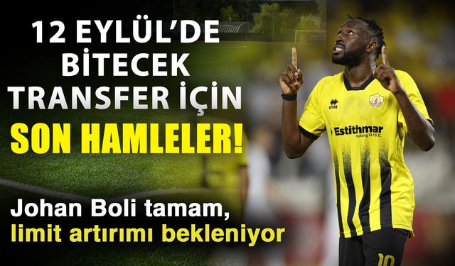 12 Eylül’de bitecek transfer için son hamleler! Johan Boli tamam, limit artırımı bekleniyor