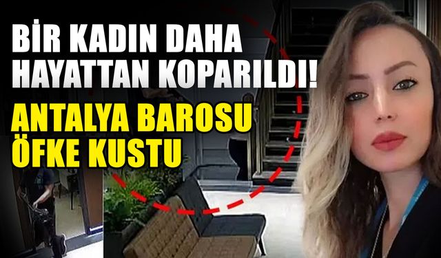 Bir kadın daha hayattan koparıldı! Antalya Barosu öfke kustu