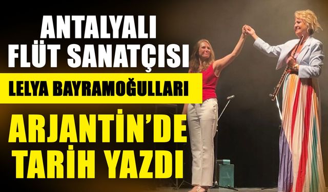 Antalyalı flüt sanatçısı Lelya Bayramoğulları Arjantin’de tarih Yazdı