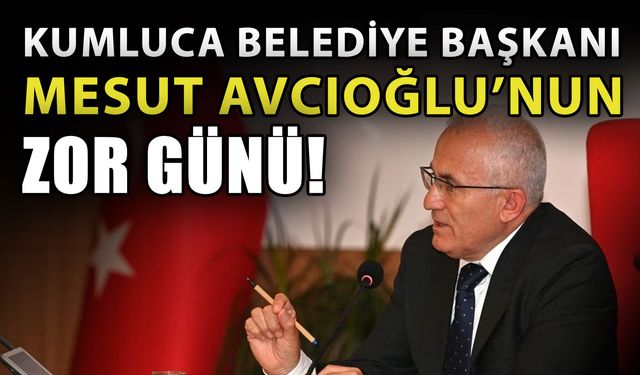 Kumluca Belediye Başkanı Mesut Avcıoğlu’nun zor günü!