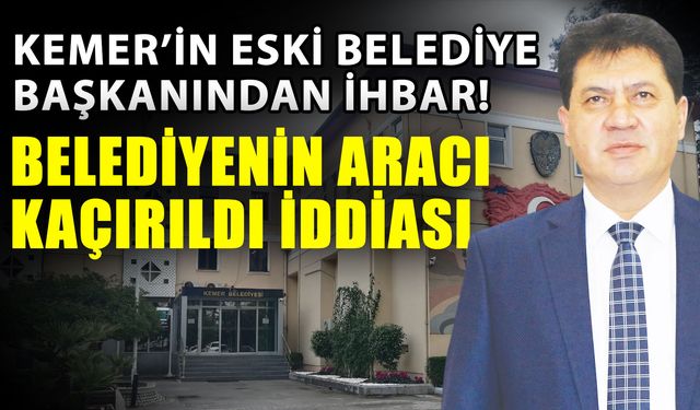 Kemer’in eski belediye başkanından ihbar! Belediyenin aracı kaçırıldı iddiası
