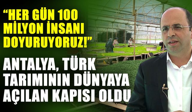 Her gün 100 milyon insanı doyuruyoruz! Antalya, Türk tarımının dünyaya açılan kapısı oldu