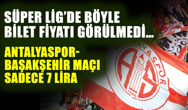Süper Lig’de böyle bilet fiyatı görülmedi…  Antalyaspor-Başakşehir maçı sadece 7 Lira