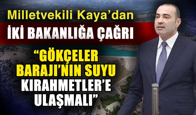 Milletvekili Kaya’dan iki bakanlığa çağrı… “Gökçeler Barajı’nın Suyu Kırahmetler’e ulaşmalı”
