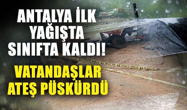 Antalya ilk yağışta sınıfta kaldı! Vatandaşlar ateş püskürdü