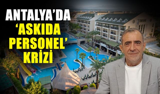 Antalya’da ‘Askıda personel’ krizi