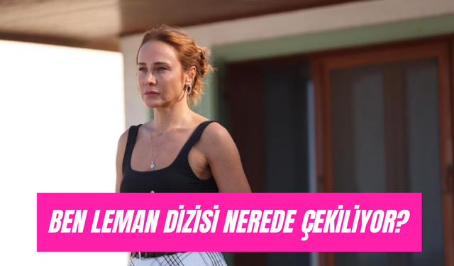 Ben Leman Dizisi Çekim Yerleri: Leman'ın Evi, Okul Nerede?