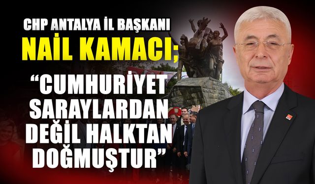 CHP İl Başkanı Nail Kamacı:  “Cumhuriyet saraylardan değil halktan doğmuştur”