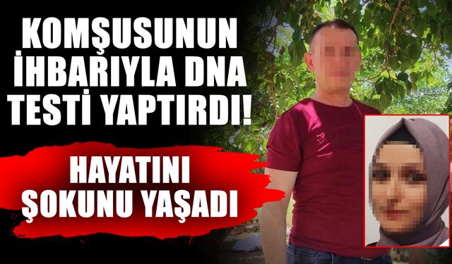 Komşusunun ihbarıyla DNA testi yaptırdı! Hayatını şokunu yaşadı