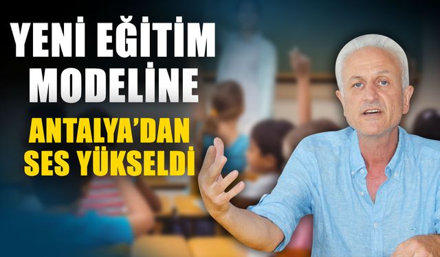 Yeni eğitim modeline Antalya’dan ses yükseldi