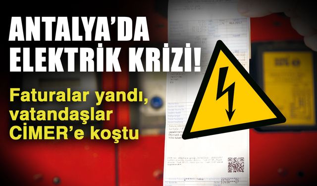 Antalya’da elektrik krizi! Faturalar yandı, vatandaşlar CİMER’e koştu
