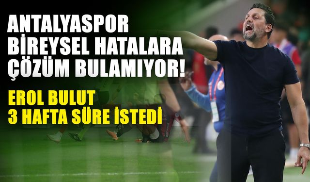 Antalyaspor bireysel hatalara çözüm bulamıyor! Erol Bulut 3 hafta süre istedi