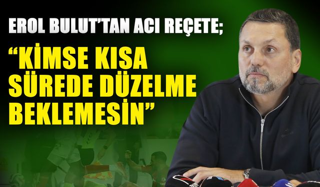 Erol Bulut’tan acı reçete; “Kimse kısa sürede düzelme beklemesin”