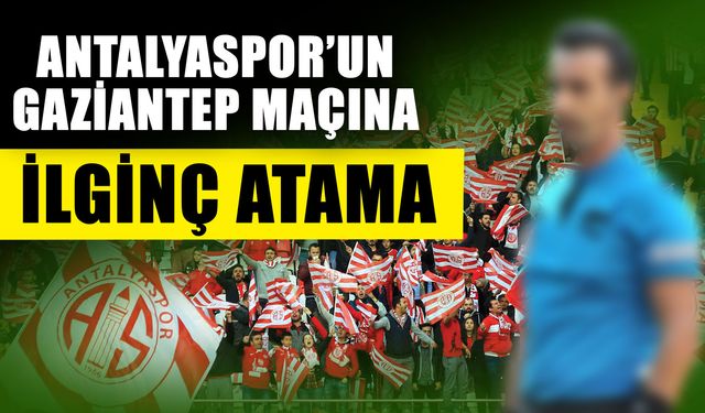 Antalyaspor’un Gaziantep maçına ilginç atama