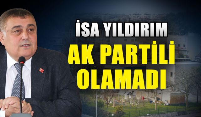 İsa Yıldırım Ak Partili olamadı