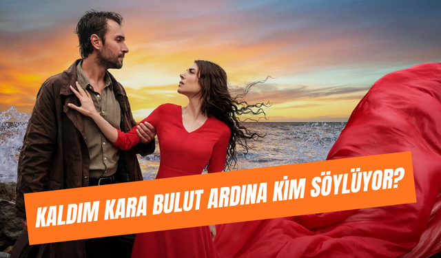 Kaldım Kara Bulut Ardına Kim Söylüyor? Taşacak Bu Deniz'e Damga Vuran Şarkı!