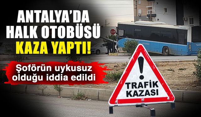 Antalya’da halk otobüsü kaza yaptı! Şoförün uykusuz olduğu iddia edildi