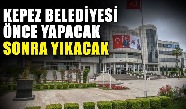 Kepez Belediyesi önce yapacak sonra yıkacak