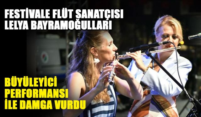 Festivale Flüt Sanatçısı Lelya Bayramoğulları büyüleyici performansı ile damga vurdu