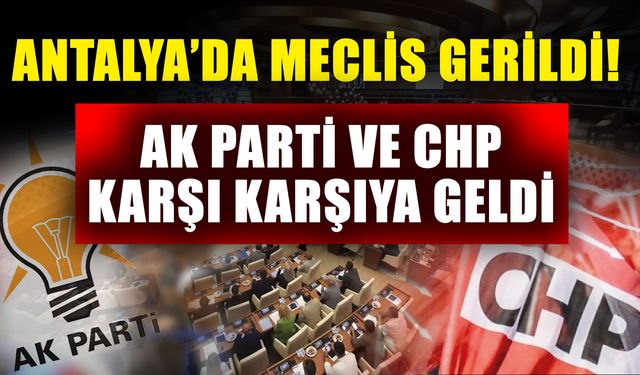 Antalya’da meclis gerildi! Ak Parti ve CHP karşı karşıya geldi
