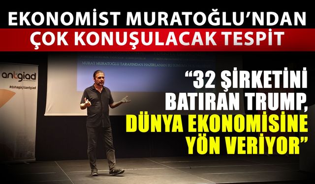 Ekonomist Muratoğlu’ndan çok konuşulacak tespit…  “32 şirketini batıran Trump, Dünya ekonomisine yön veriyor”